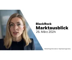 BlackRock Marktausblick – 26. März 2024: Warum wir aktuell konstruktiv bleiben